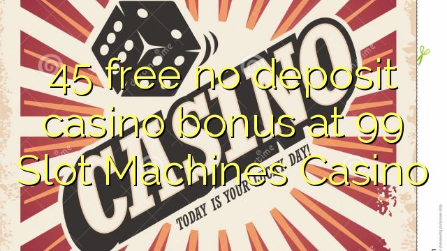 45 free no deposit casino bonus at 99 Slot Machines Casino