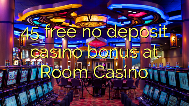 45 free no deposit casino bonus at Room Casino