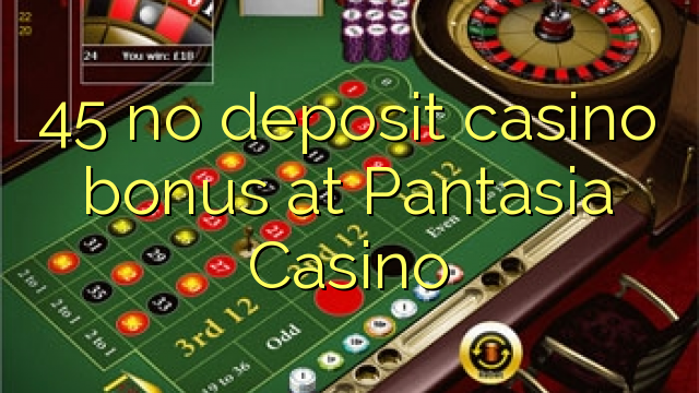 45 geen deposito casino bonus by Pantasia Casino