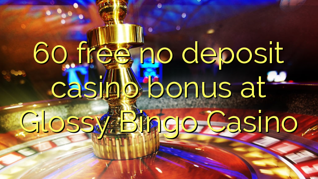 60 mahhala akukho bhonasi ye-casino ibhonasi kwi-Glossy Bingo Casino