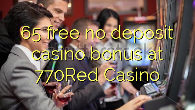 65 liberigi neniun deponejo kazino bonus ĉe 770Red Kazino