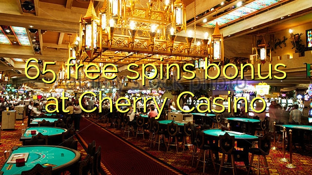 65 bepul Cherry Casino bonus Spin