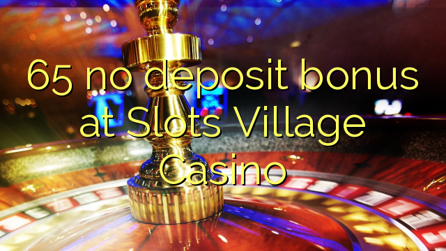 65 nincs letéti bónusz a Slots Village Casino-ban
