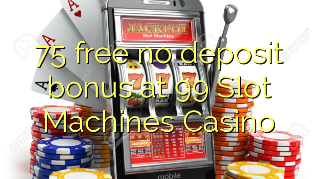 75 free no deposit bonus at 99 Slot Machines Casino