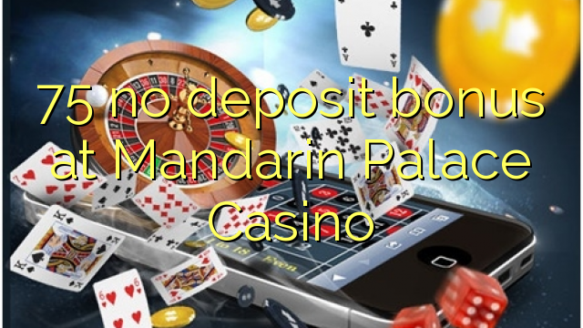 75 no deposit bonus at Mandarin Palace Casino