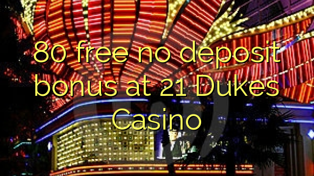 80 gratis geen deposito bonus by 21 Dukes Casino