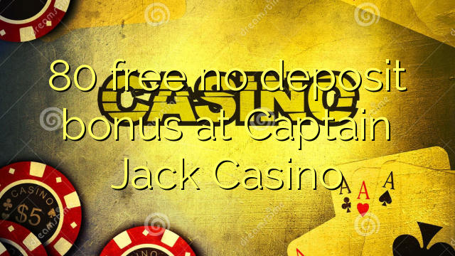 80 libreng walang deposit bonus sa Captain Jack Casino