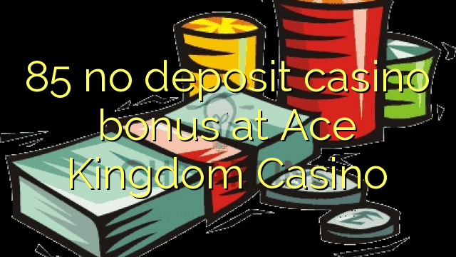 85 ùn Bonus Casinò accontu à Ace Kingdom Casino