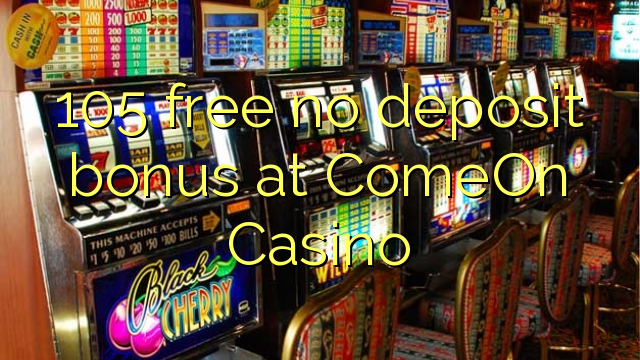 105 free no deposit bonus at ComeOn Casino