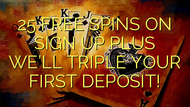 25 FREE SPINS ON SIGN UP PLUS WE’LL TRIPLE YOUR FIRST DEPOSIT!