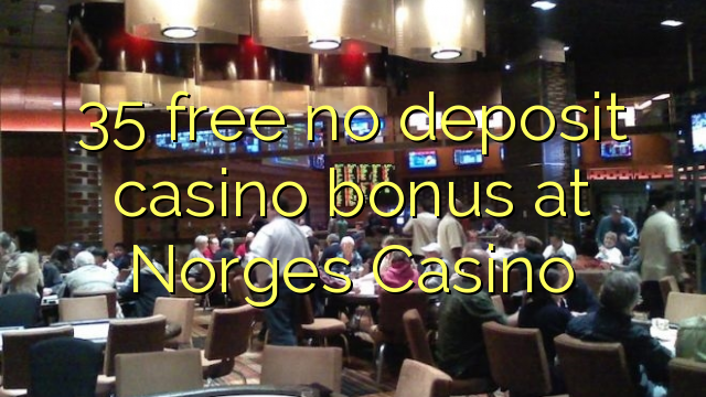 35 free no deposit casino bonus at Norges Casino 35 free no deposit casino bonus at Norges Casino
