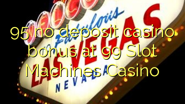 95 no deposit casino bonus at 99 คาสิโนสล็อตคาสิโน