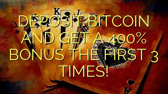 DEPOSIT BITCOIN AND GET A 400% BONUS THE FIRST 3 TIMES!