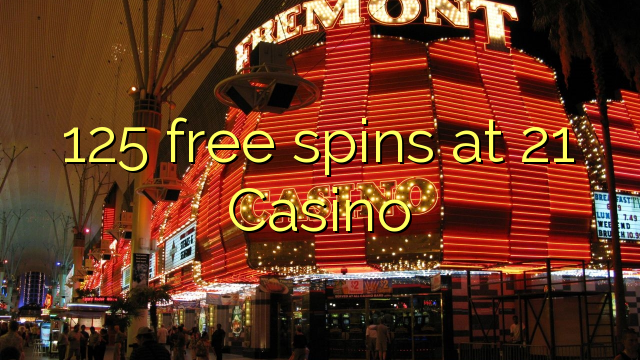 125 free spins at 21 Casino