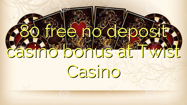 80 free no deposit casino bonus at Twist Casino