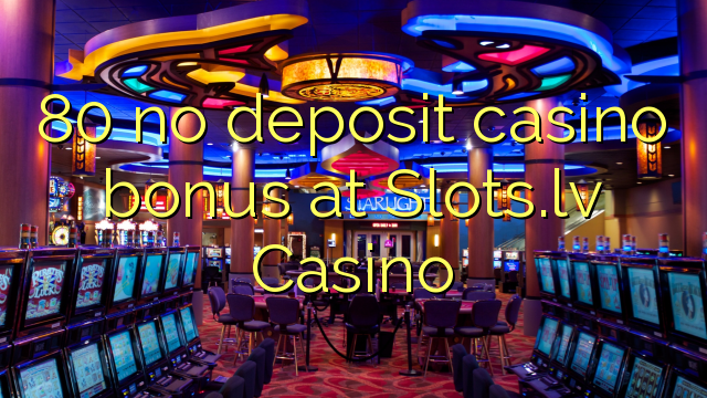 80 žiadny vkladový kasíno bonus na kasíne Slots.lv