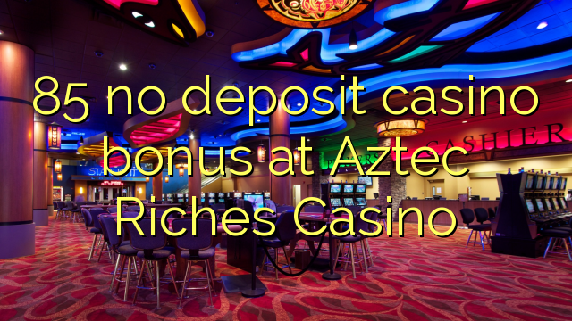 85 no deposit casino bonus at Aztec Riches Casino