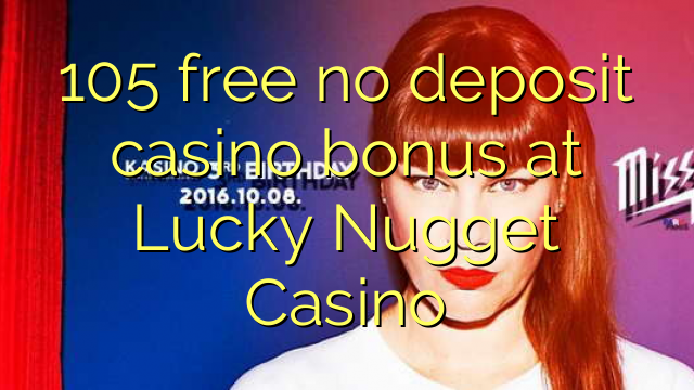 105 miễn phí không có khoản tiền thưởng casino tại Lucky Nugget Casino