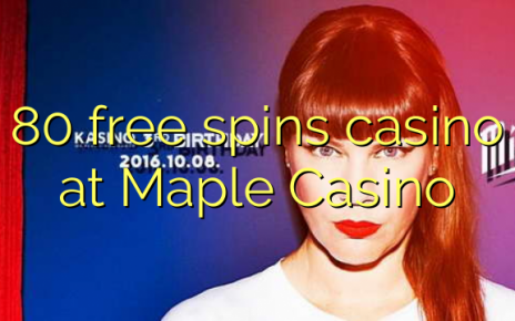 80 free spins casino at Maple Casino