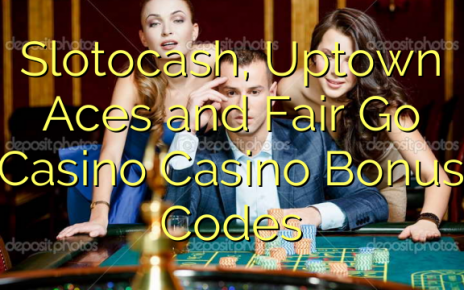 Slotocash, Uptown Aces and Fair Go Casino  Bonus Codes