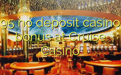 95 no deposit casino bonus at Cruise Casino