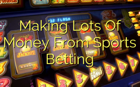 Making Lots Of Money From Sports Betting