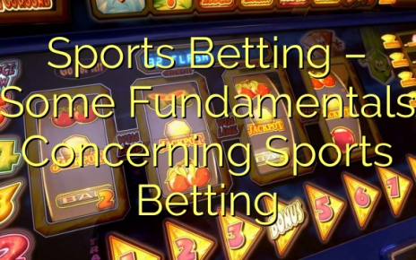 Sports Betting – Some Fundamentals Concerning Sports Betting