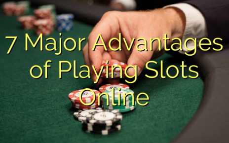 7 Major Advantages of Playing Slots Online