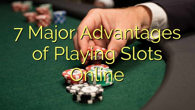 7 Major Advantages of Playing Slots Online