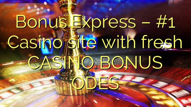 Bonus.Express – #1 Casino site with fresh CASINO BONUS ODES