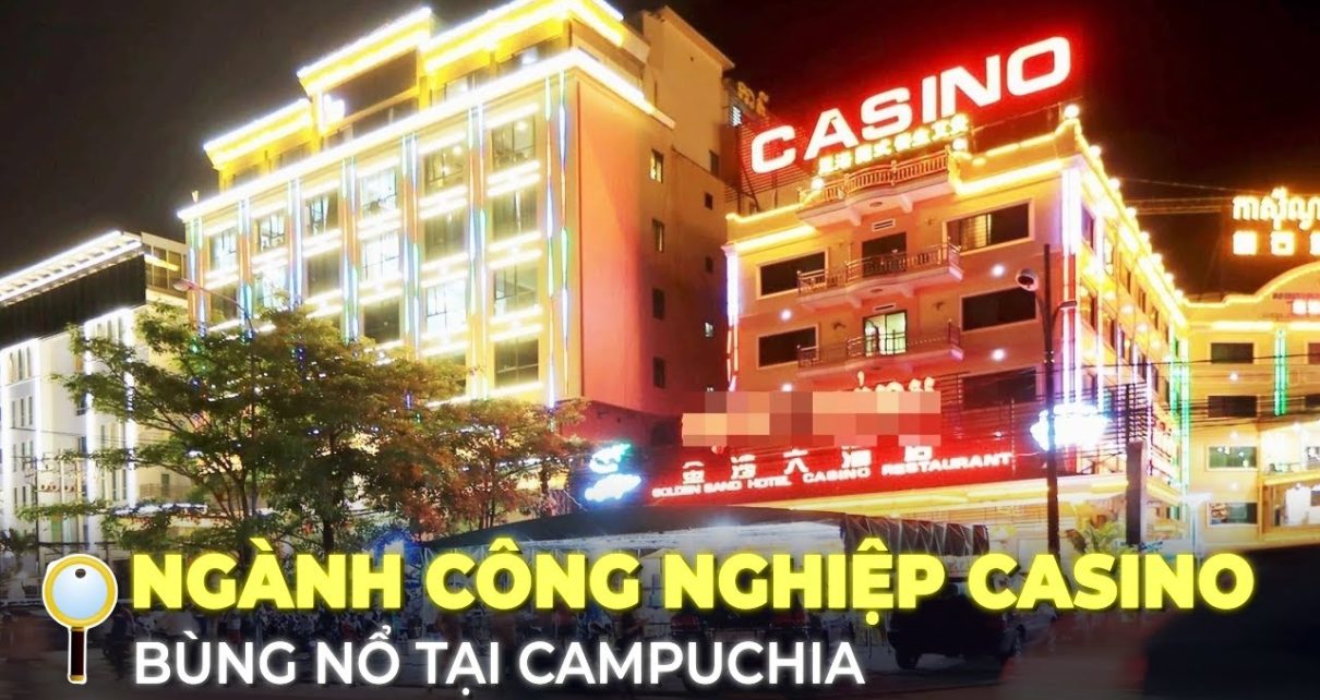 CAMPUCHIA VÀ SỰ BÙNG NỔ NGÀNH CÔNG NGHIỆP CASINO