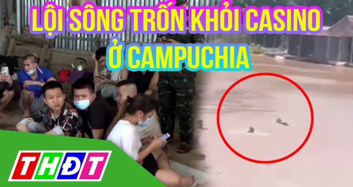 Hàng chục người cùng lội sông trốn khỏi casino ở Campuchia | THDT