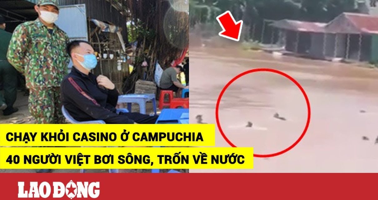 Hơn 40 người Việt tháo chạy khỏi casino ở Campuchia, bơi sông trốn về nước, 1 người mất tích | BLĐ