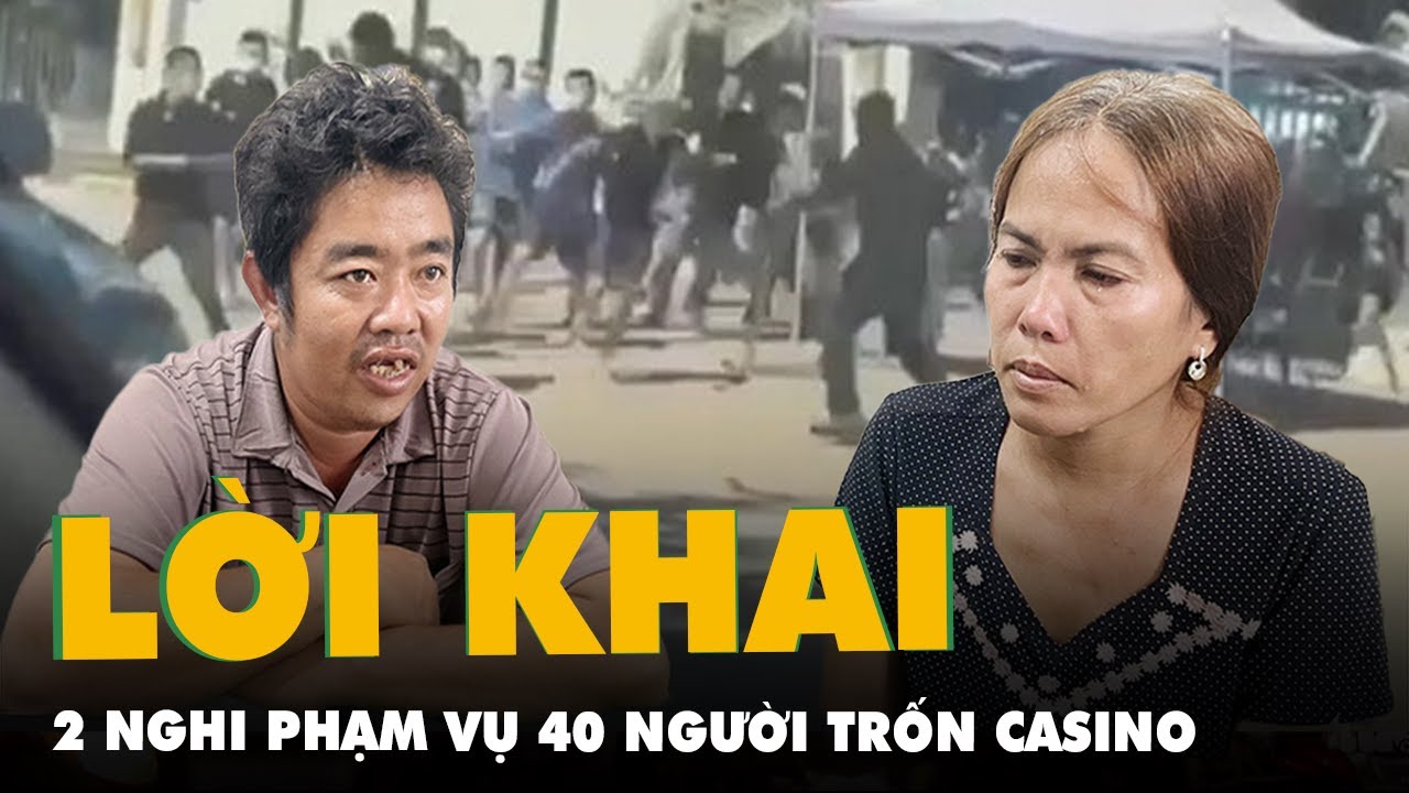 Lời khai của 2 nghi phạm liên quan vụ 40 người tháo chạy từ casino Campuchia