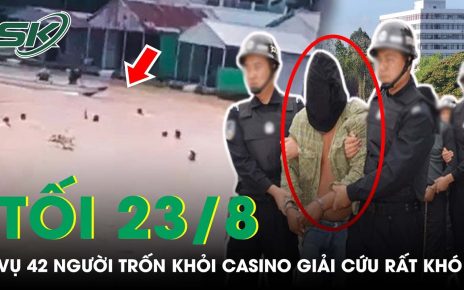 Tối 23/8: CA Thông Tin Vụ 42 Người Trốn Khỏi Casino Campuchia “Người Bị Bán, Giải Cứu Rất Khó”| SKĐS