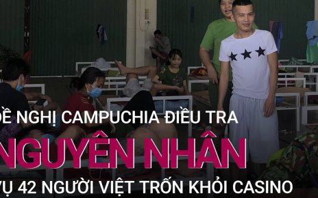 Vụ 40 người Việt trốn từ casino Campuchia: Đề nghị điều tra nguyên nhân | VTC at nowadays