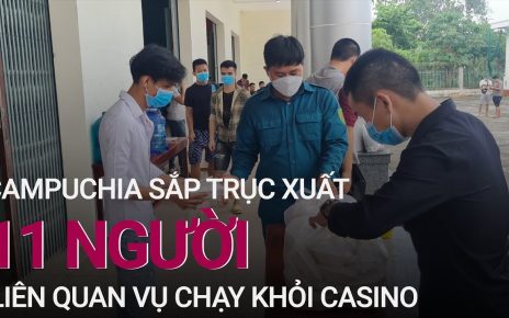 Vụ người Việt chạy khỏi casino: Campuchia sắp trục xuất 11 người | VTC at nowadays