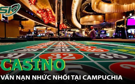 Casino Của Người Trung Quốc – Vấn Nạn Gây Nhức Nhối Tại Campuchia I SKĐS