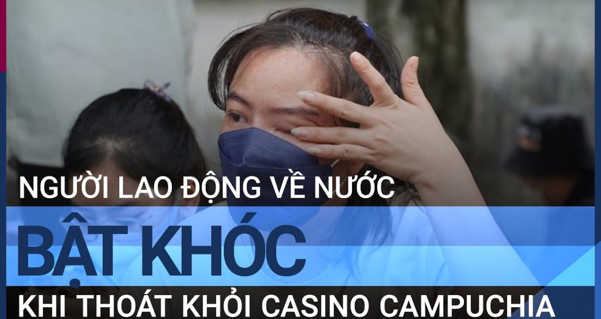 Giọt nước mắt của người lao động thoát khỏi casino Campuchia | VTC Tin mới