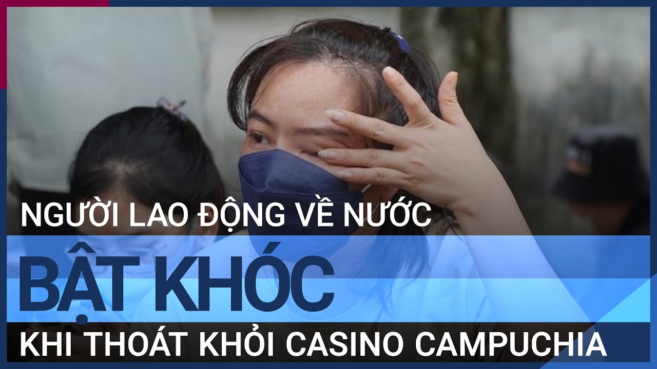 Giọt nước mắt của người lao động thoát khỏi casino Campuchia | VTC Tin mới