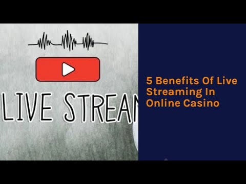 5 Benefits of Live Streaming in Online Casino