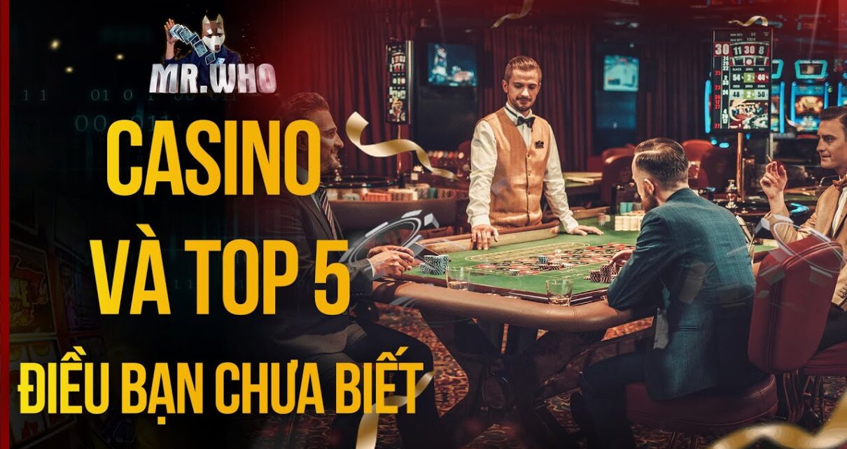 MR WHO KỂ CHUYỆN CASINO VÀ TOP 5 ĐIỀU BẠN CHƯA BIẾT