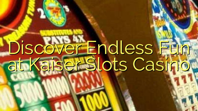 Discover Endless Fun at Kaiser Slots Casino