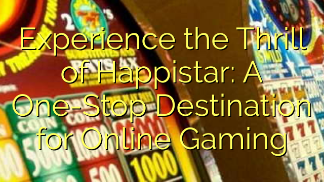 Experience the Thrill of Happistar: A One-Stop Destination for Online Gaming