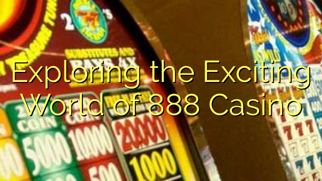 Exploring the Exciting World of 888 Casino