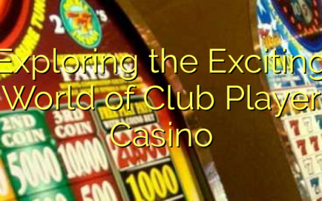 Exploring the Exciting World of Club Player Casino