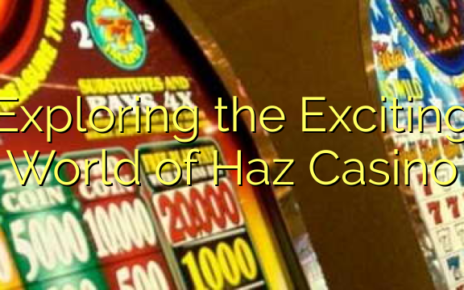 Exploring the Exciting World of Haz Casino