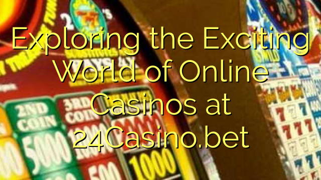 Exploring the Exciting World of Online Casinos at 24Casino.bet