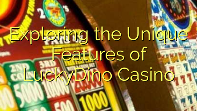 Exploring the Unique Features of LuckyDino Casino