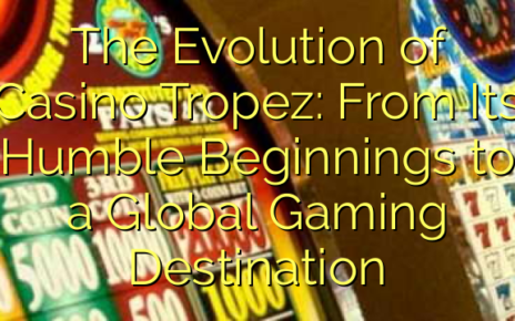 The Evolution of Casino Tropez: From Its Humble Beginnings to a Global Gaming Destination